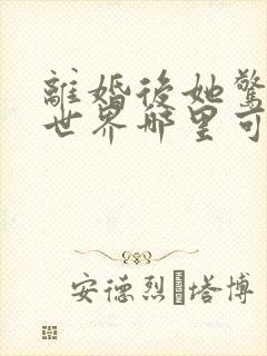 离婚后她惊艳了世界哪里可以