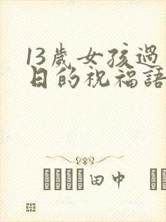 13岁女孩过生日的祝福语简短
