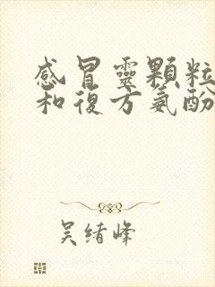 感冒灵颗粒可以和复方氨酚