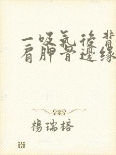 一吸气后背右侧肩胛骨边缘疼