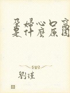 孕妇心口窝闷堵是什么原因