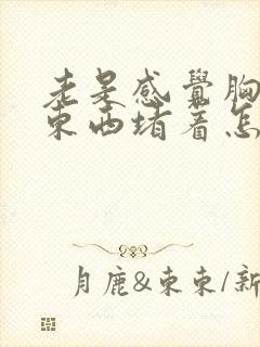 老是感觉胸口有东西堵着怎么回事