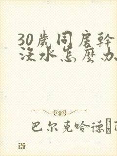 30岁同房干涩没水怎么办啊