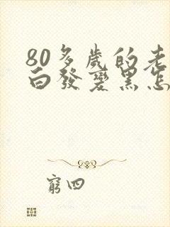 80多岁的老人白发变黑怎么回事