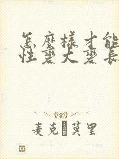 怎么样才能让男性变大变长