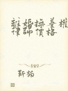 离婚抚养权纠纷律师价格