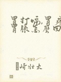 胃打嗝,胃疼,胃胀怎么回事