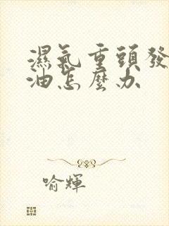 湿气重头发爱出油怎么办