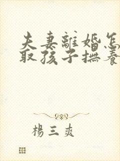 夫妻离婚怎样争取孩子抚养权