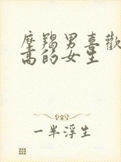 摩羯男喜欢个子高的女生