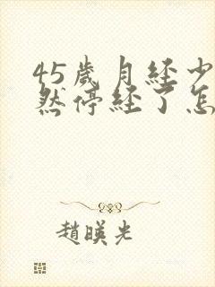 45岁月经少忽然停经了怎么办