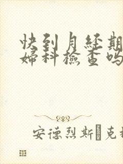 快到月经期能做妇科检查吗