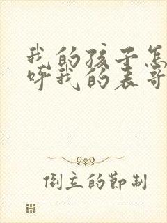 我的孩子怎么称呼我的表哥