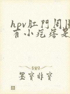 hpv肛门周围有小疙瘩是怎么回事