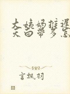 大姨妈推迟了两天白带多怎么回事