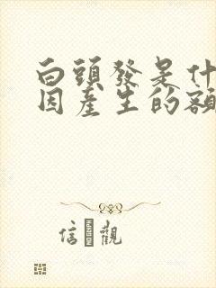 白头发是什么原因产生的额头封面