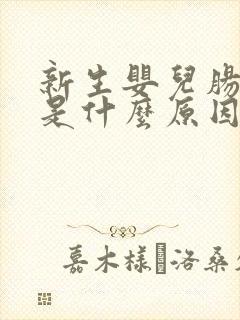 新生婴儿肠胀气是什么原因引起的