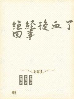 绝经后血了怎么回事