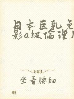 日本巨乳免费电影a级伦理片