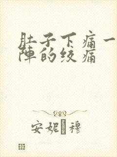 肚子下痛一阵一阵的绞痛