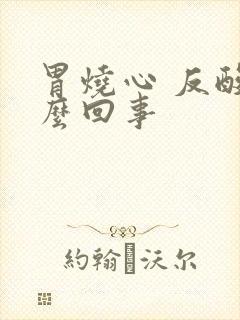 胃烧心 反酸怎么回事