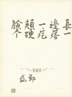 脸颊一边长了一个硬疙瘩一按就疼