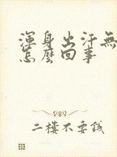 浑身出汗无力是怎么回事