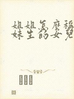 姐姐怎么称呼妹妹生的女儿叫什么