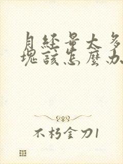 月经量太多有血块该怎么办呢