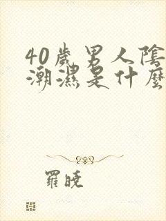 40岁男人阴囊潮湿是什么原因