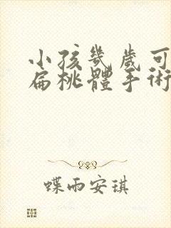 小孩几岁可以做扁桃体手术