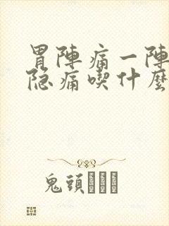 胃阵痛一阵一阵隐痛吃什么药