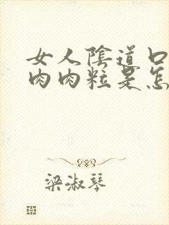 女人阴道口长了肉肉粒是怎么回事