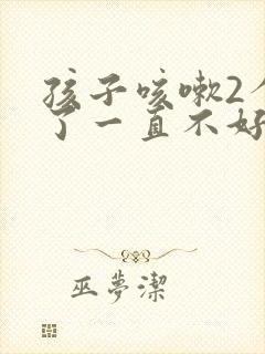 孩子咳嗽2个月了一直不好是什么原因