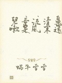 儿童流清鼻涕咳嗽是风寒还是风热