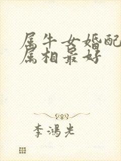 属牛女婚配哪个属相最好