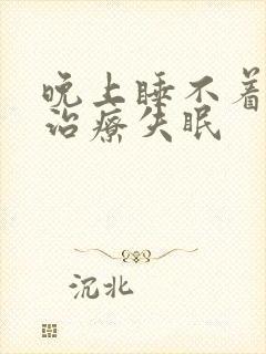 晚上睡不着怎么治疗失眠