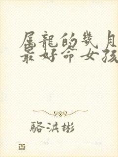 属龙的几月出生最好命女孩子