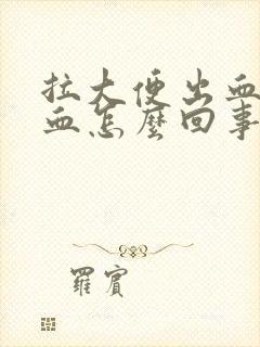 拉大便出血了鲜血怎么回事