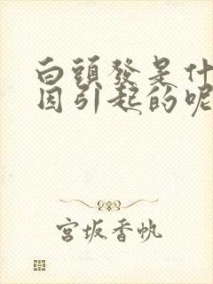 白头发是什么原因引起的呢