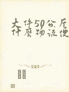 大件50公斤发什么物流便宜
