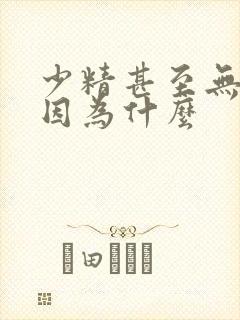 少精甚至无精是因为什么