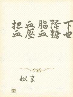 把血脂降下来后血压血糖也能降下来