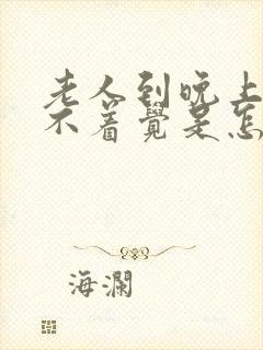 老人到晚上就睡不着觉是怎么回事