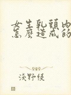 女生乳头内陷是怎么造成的