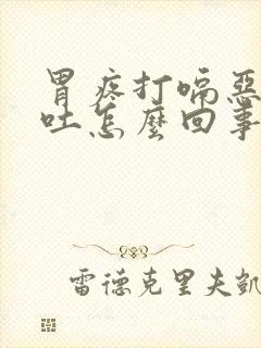 胃疼打嗝恶心想吐怎么回事封面