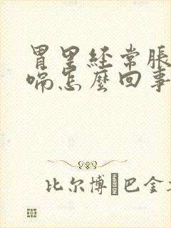 胃里经常胀气打嗝怎么回事