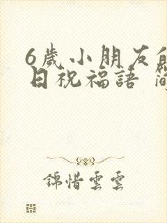 6岁小朋友的生日祝福语 简短独特