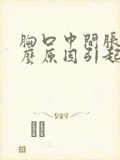 胸口中间胀痛什么原因引起的女性