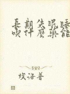 长期失眠睡不着吃什么药能治失眠